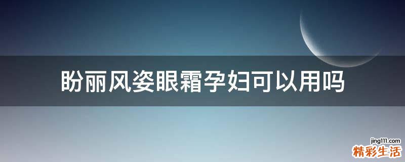 盼丽风姿眼霜孕妇可以用吗
