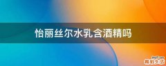 怡丽丝尔水乳含酒精吗