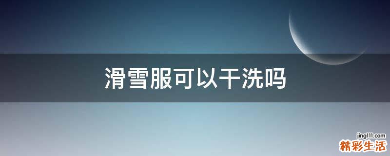 滑雪服可以干洗吗