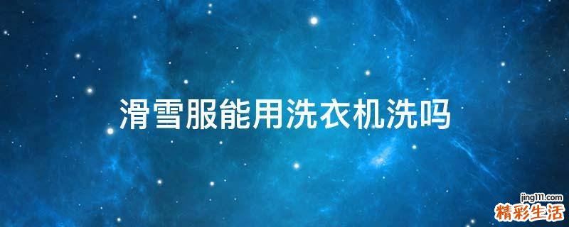 滑雪服能用洗衣机洗吗