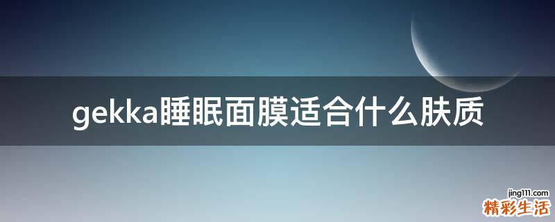 gekka睡眠面膜适合什么肤质