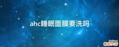 ahc睡眠面膜要洗吗