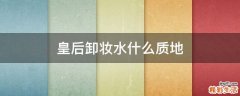 皇后卸妆水什么质地
