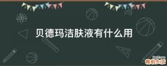 贝德玛洁肤液有什么用