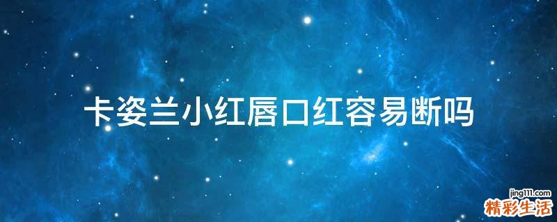 卡姿兰小红唇口红容易断吗