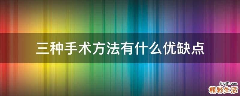 三种手术方法有什么优缺点