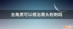 去角质可以根治黑头粉刺吗
