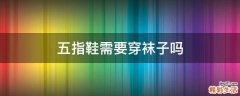 五指鞋需要穿袜子吗