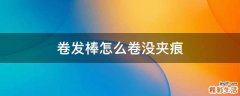 卷发棒怎么卷没夹痕