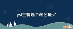 ysl金管哪个颜色最火