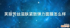 芙丽芳丝滋肤紧致弹力面膜怎么样