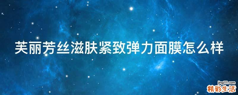 芙丽芳丝滋肤紧致弹力面膜怎么样