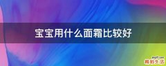 宝宝用什么面霜比较好