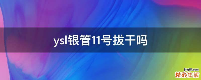 ysl银管11号拔干吗
