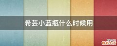 希芸小蓝瓶什么时候用
