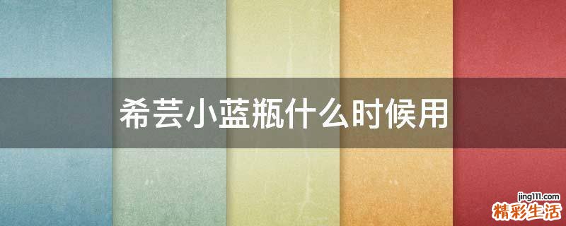 希芸小蓝瓶什么时候用