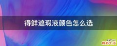 得鲜遮瑕液颜色怎么选