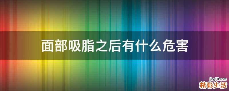 面部吸脂之后有什么危害