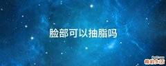 脸部可以抽脂吗