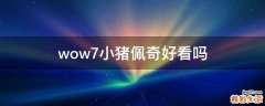 wow7小猪佩奇好看吗