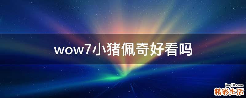 wow7小猪佩奇好看吗