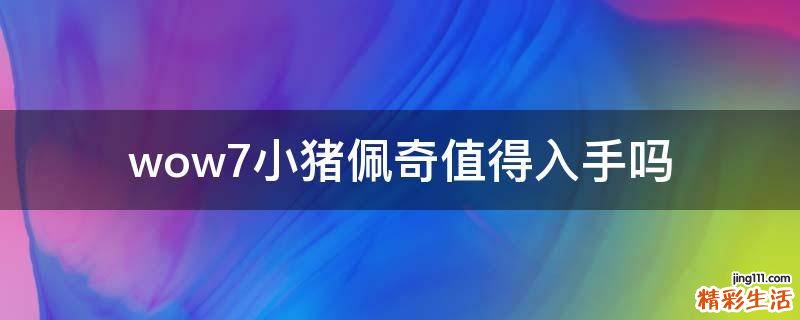 wow7小猪佩奇值得入手吗