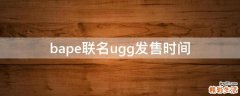 bape联名ugg发售时间