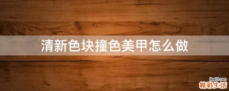 清新色块撞色美甲怎么做