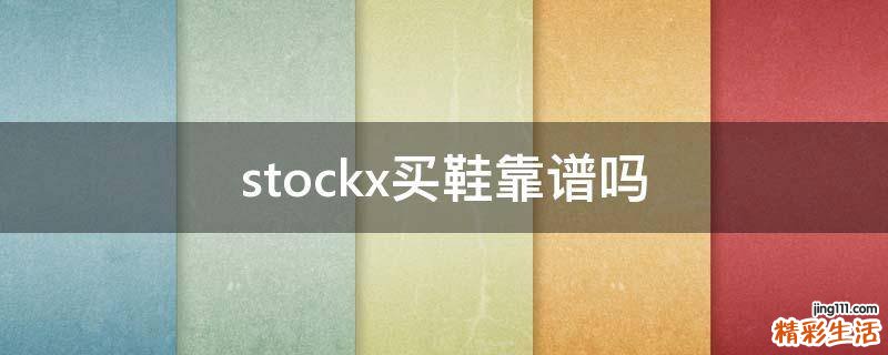 stockx买鞋靠谱吗