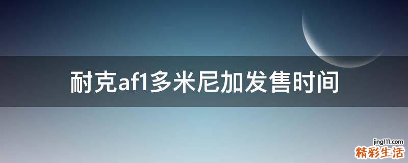 耐克af1多米尼加发售时间