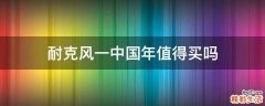 耐克风一中国年值得买吗