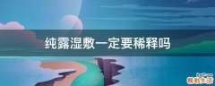 纯露湿敷一定要稀释吗