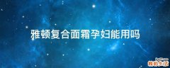 雅顿复合面霜孕妇能用吗