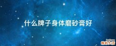 什么牌子身体磨砂膏好