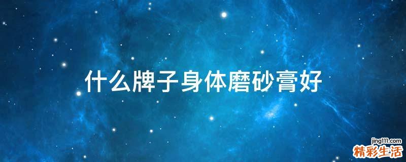 什么牌子身体磨砂膏好