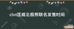 clot匡威北极熊联名发售时间