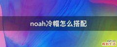 noah冷帽怎么搭配