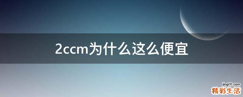 2ccm为什么这么便宜