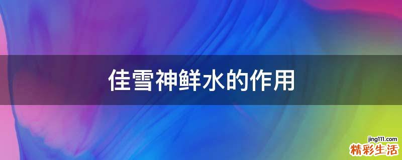 佳雪神鲜水的作用