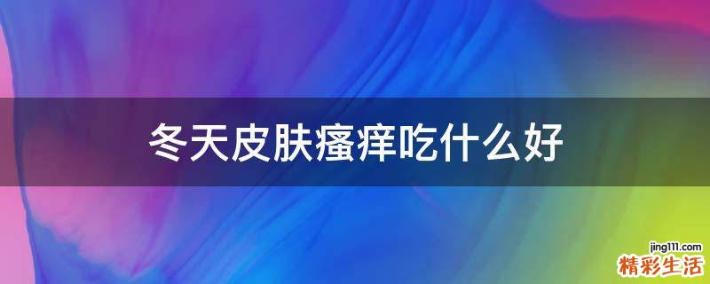 冬天皮肤瘙痒吃什么好