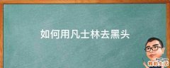 如何用凡士林去黑头