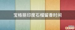 宝格丽印度石榴留香时间