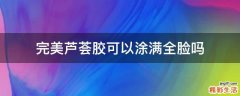 完美芦荟胶可以涂满全脸吗