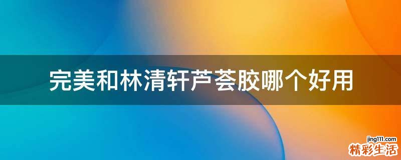 完美和林清轩芦荟胶哪个好用