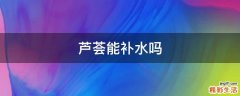 芦荟能补水吗