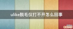 ulike脱毛仪打不开怎么回事