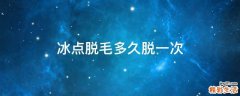 冰点脱毛多久脱一次