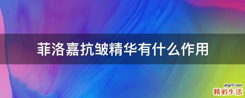 菲洛嘉抗皱精华有什么作用