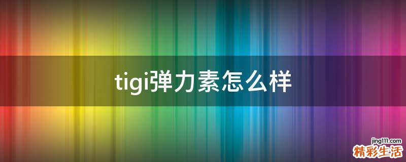 tigi弹力素怎么样