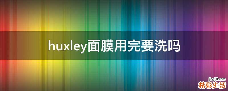 huxley面膜用完要洗吗
